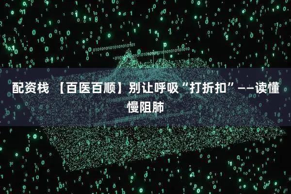 配资栈 【百医百顺】别让呼吸“打折扣”——读懂慢阻肺