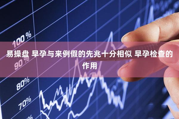 易操盘 早孕与来例假的先兆十分相似 早孕检查的作用