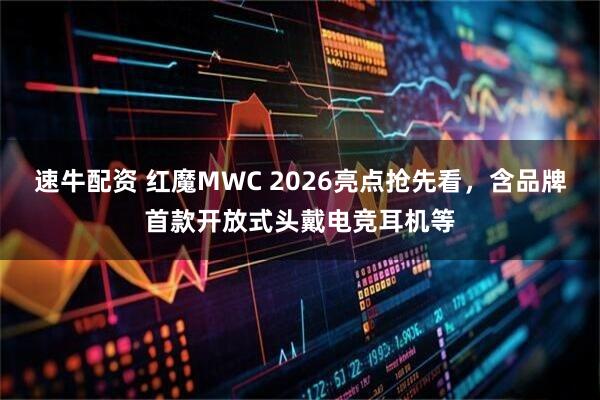 速牛配资 红魔MWC 2026亮点抢先看，含品牌首款开放式头戴电竞耳机等