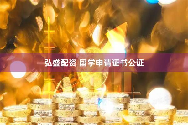 弘盛配资 留学申请证书公证
