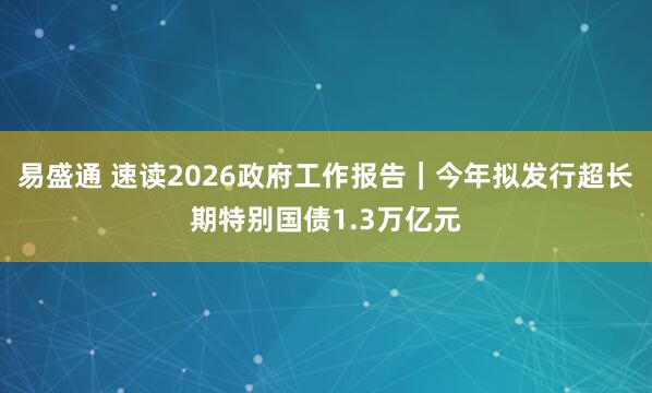 易盛通 速读2026政府工作报告｜今年拟发行超长期特别国债1.3万亿元