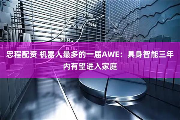 忠程配资 机器人最多的一届AWE：具身智能三年内有望进入家庭