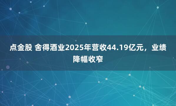 点金股 舍得酒业2025年营收44.19亿元，业绩降幅收窄