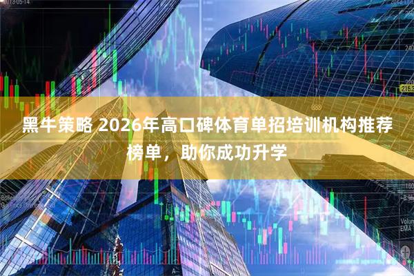 黑牛策略 2026年高口碑体育单招培训机构推荐榜单，助你成功升学