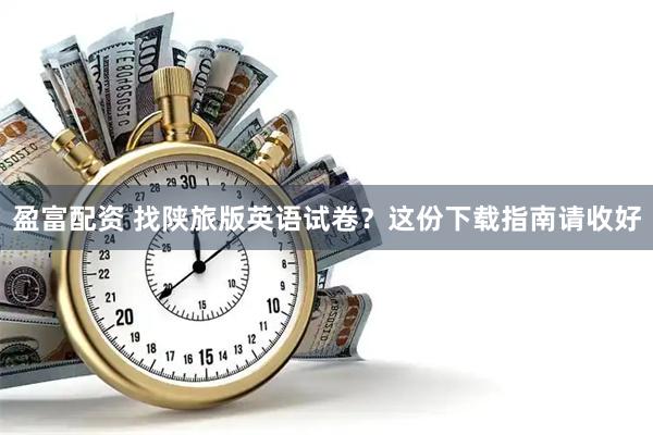 盈富配资 找陕旅版英语试卷？这份下载指南请收好