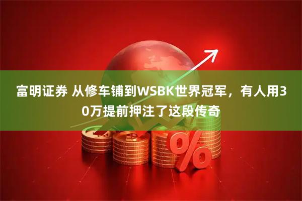富明证券 从修车铺到WSBK世界冠军，有人用30万提前押注了这段传奇