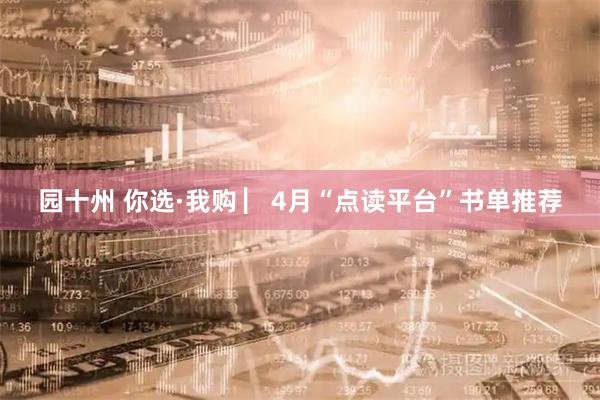 园十州 你选·我购 ▏4月“点读平台”书单推荐