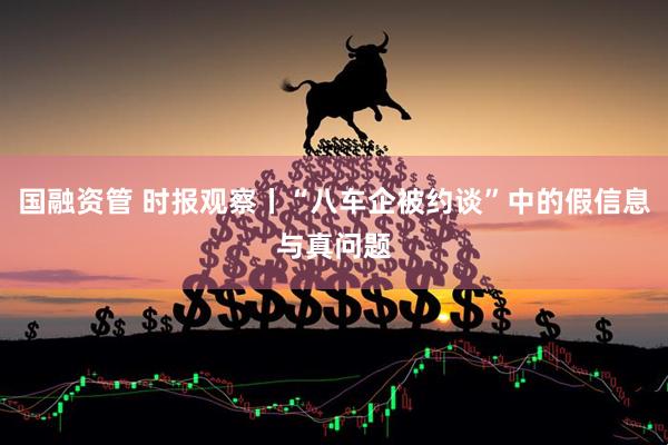 国融资管 时报观察丨“八车企被约谈”中的假信息与真问题
