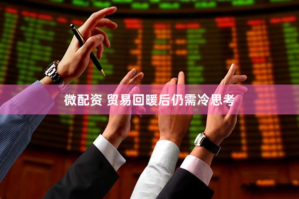 微配资 贸易回暖后仍需冷思考